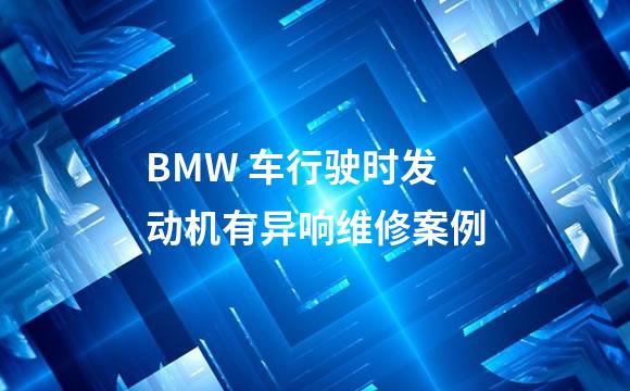 BMW 车行驶时发动机有异响维修案例
